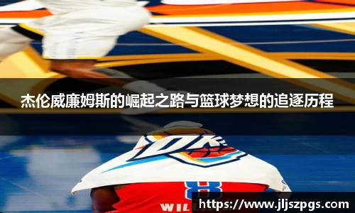 杰伦威廉姆斯的崛起之路与篮球梦想的追逐历程