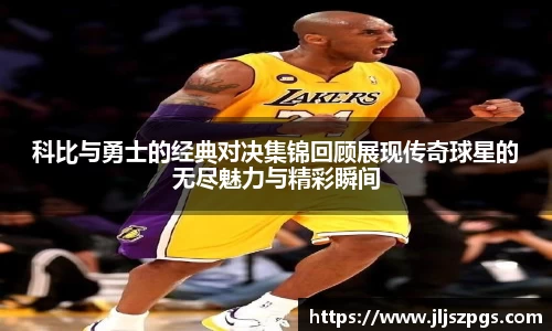 科比与勇士的经典对决集锦回顾展现传奇球星的无尽魅力与精彩瞬间