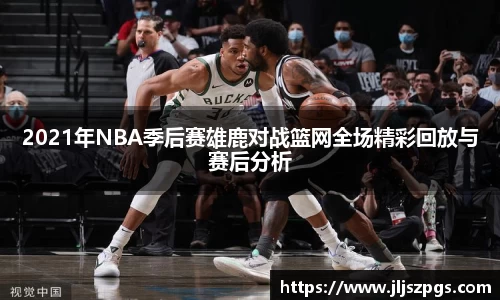 2021年NBA季后赛雄鹿对战篮网全场精彩回放与赛后分析