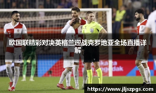 欧国联精彩对决英格兰迎战克罗地亚全场直播详解