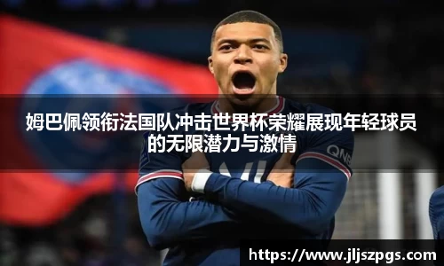 姆巴佩领衔法国队冲击世界杯荣耀展现年轻球员的无限潜力与激情