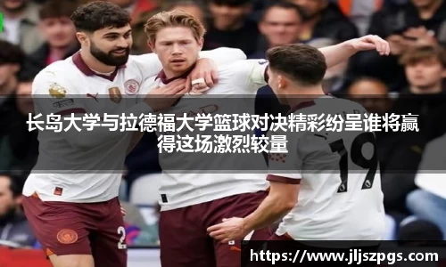 长岛大学与拉德福大学篮球对决精彩纷呈谁将赢得这场激烈较量
