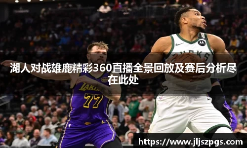 湖人对战雄鹿精彩360直播全景回放及赛后分析尽在此处