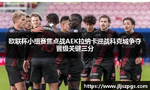 欧联杯小组赛焦点战AEK拉纳卡迎战科克城争夺晋级关键三分