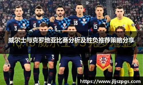 威尔士与克罗地亚比赛分析及胜负推荐策略分享