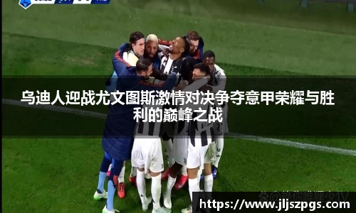 乌迪人迎战尤文图斯激情对决争夺意甲荣耀与胜利的巅峰之战