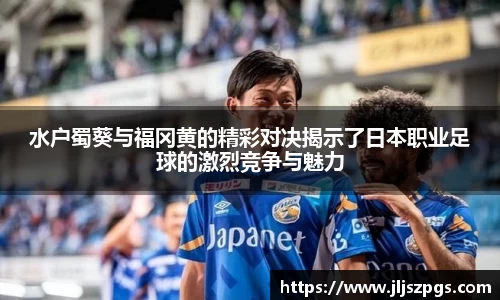 水户蜀葵与福冈黄的精彩对决揭示了日本职业足球的激烈竞争与魅力