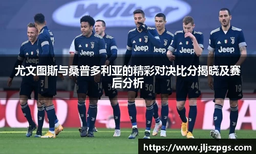 尤文图斯与桑普多利亚的精彩对决比分揭晓及赛后分析