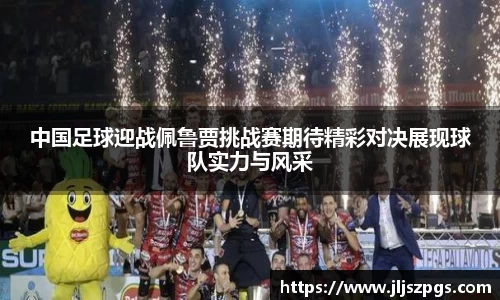 中国足球迎战佩鲁贾挑战赛期待精彩对决展现球队实力与风采