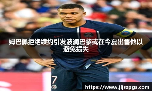 姆巴佩拒绝续约引发波澜巴黎或在今夏出售他以避免损失