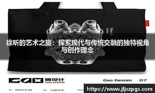 徐昕的艺术之旅：探索现代与传统交融的独特视角与创作理念
