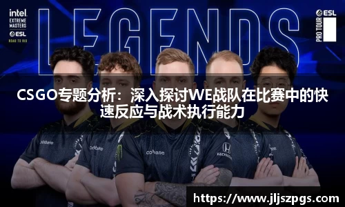 CSGO专题分析：深入探讨WE战队在比赛中的快速反应与战术执行能力