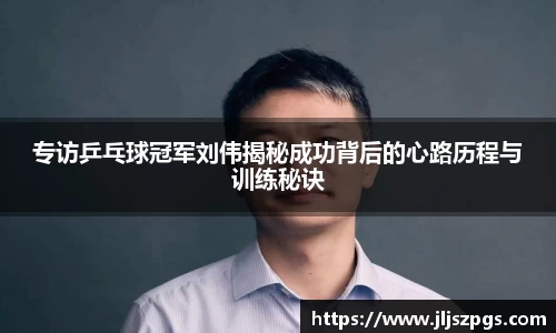 专访乒乓球冠军刘伟揭秘成功背后的心路历程与训练秘诀
