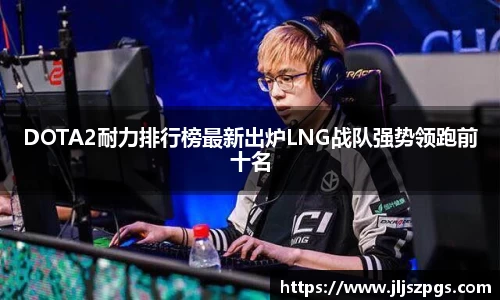 DOTA2耐力排行榜最新出炉LNG战队强势领跑前十名