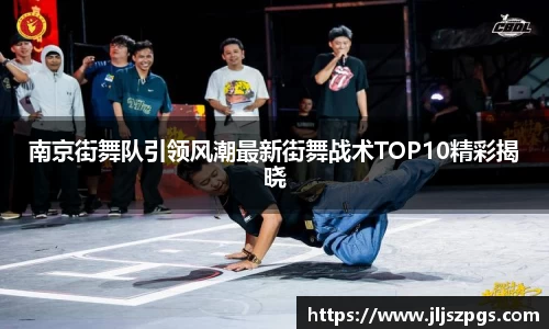南京街舞队引领风潮最新街舞战术TOP10精彩揭晓